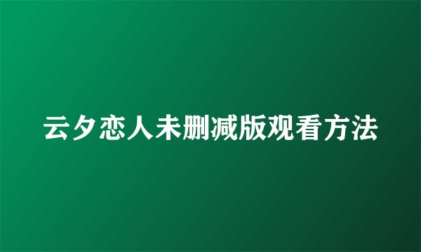 云夕恋人未删减版观看方法