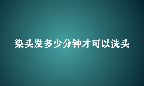 染头发多少分钟才可以洗头