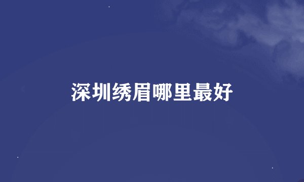 深圳绣眉哪里最好