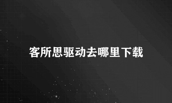 客所思驱动去哪里下载