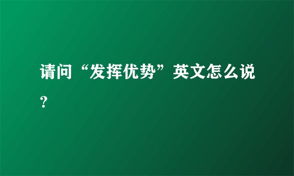 请问“发挥优势”英文怎么说？