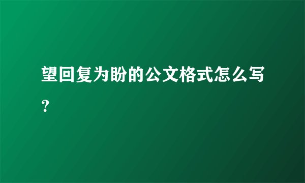望回复为盼的公文格式怎么写？
