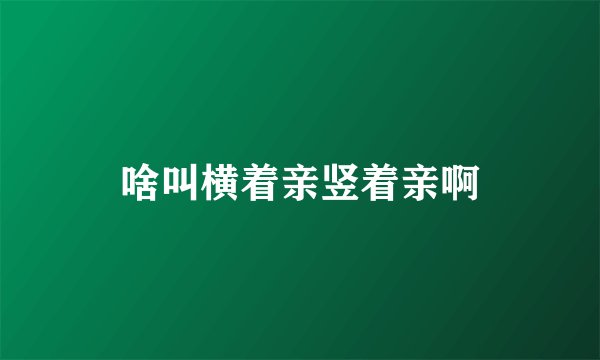 啥叫横着亲竖着亲啊