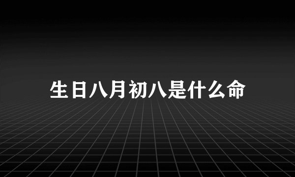 生日八月初八是什么命