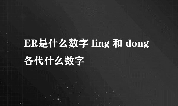 ER是什么数字 ling 和 dong各代什么数字