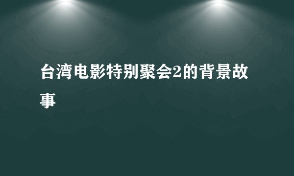 台湾电影特别聚会2的背景故事