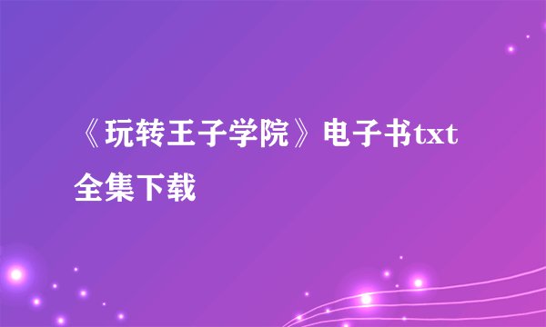 《玩转王子学院》电子书txt全集下载