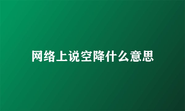 网络上说空降什么意思