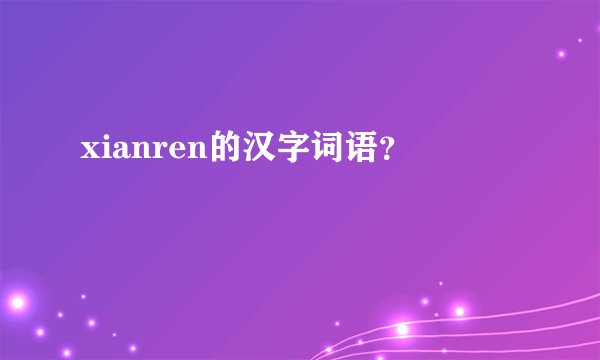 xianren的汉字词语？