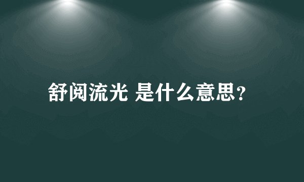 舒阅流光 是什么意思?