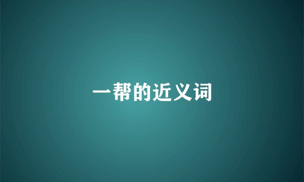 一帮的近义词