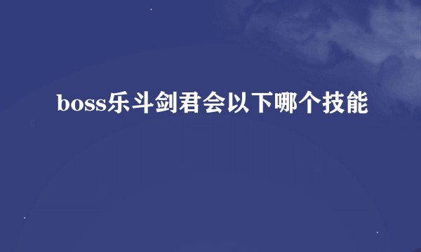 boss乐斗剑君会以下哪个技能