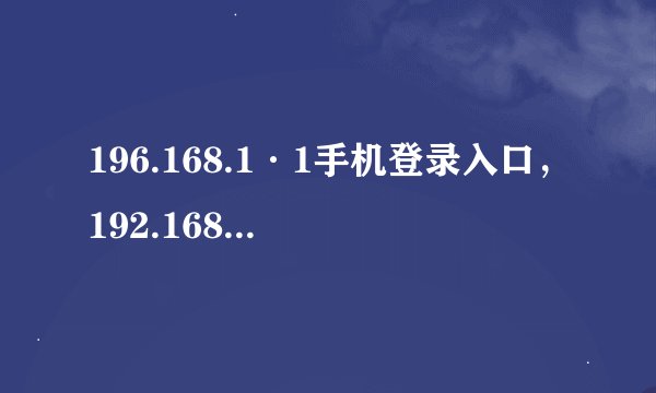 196.168.1·1手机登录入口，192.168.1.1登陆页面手机