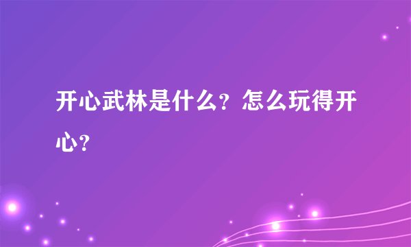 开心武林是什么？怎么玩得开心？