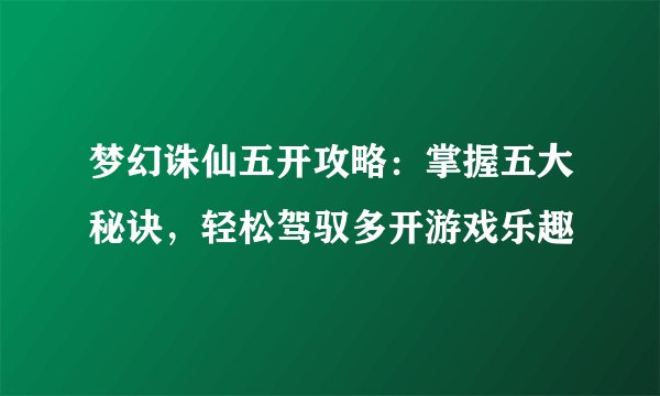 梦幻诛仙五开攻略：掌握五大秘诀，轻松驾驭多开游戏乐趣