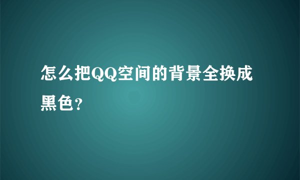 怎么把QQ空间的背景全换成黑色？