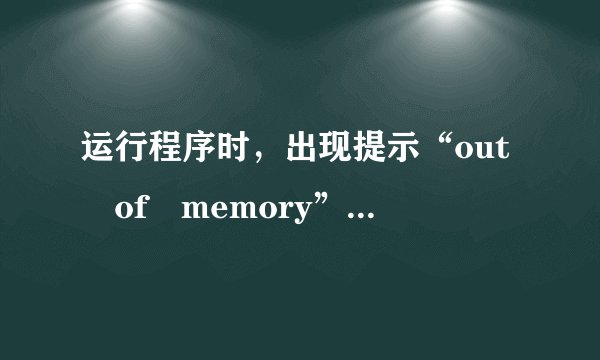 运行程序时，出现提示“out of memory”怎么办？