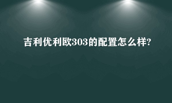 吉利优利欧303的配置怎么样?