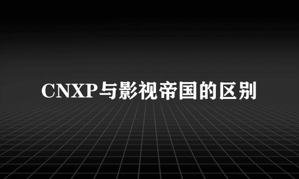 CNXP与影视帝国的区别