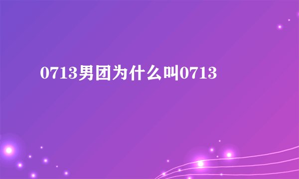 0713男团为什么叫0713