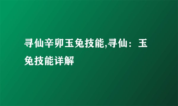 寻仙辛卯玉兔技能,寻仙：玉兔技能详解