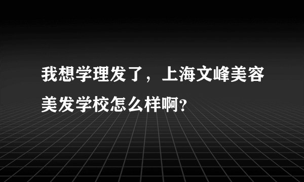 我想学理发了，上海文峰美容美发学校怎么样啊？