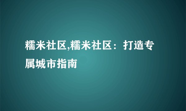 糯米社区,糯米社区：打造专属城市指南