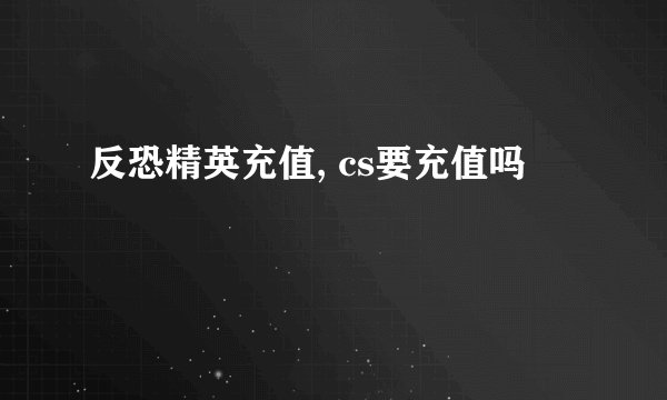 反恐精英充值, cs要充值吗