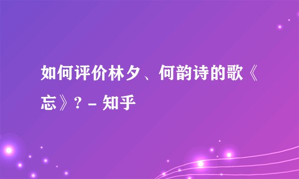 如何评价林夕、何韵诗的歌《忘》? - 知乎