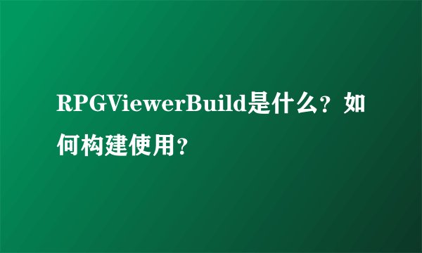 RPGViewerBuild是什么？如何构建使用？