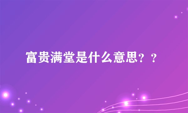 富贵满堂是什么意思？？