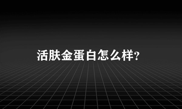 活肤金蛋白怎么样？
