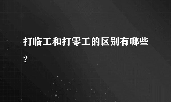 打临工和打零工的区别有哪些？