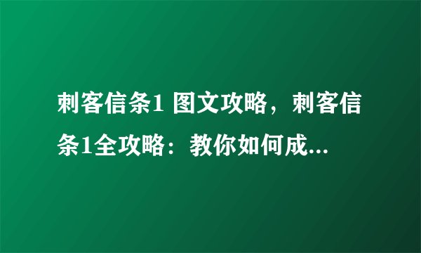 刺客信条1 图文攻略，刺客信条1全攻略：教你如何成为无影之人