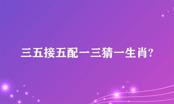 三五接五配一三猜一生肖?