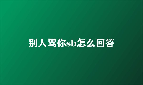 别人骂你sb怎么回答