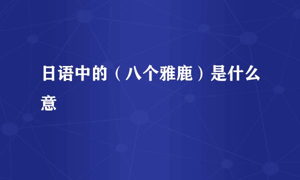 日语中的(八个雅鹿)是什么意