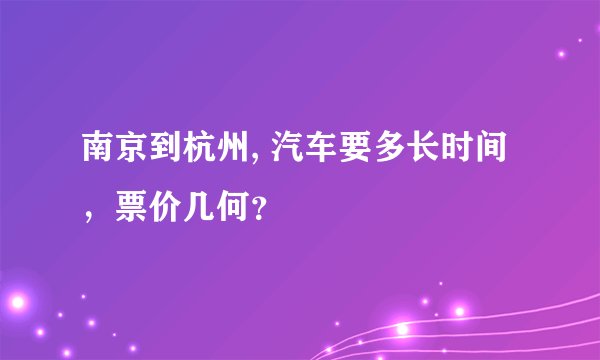 南京到杭州, 汽车要多长时间，票价几何？