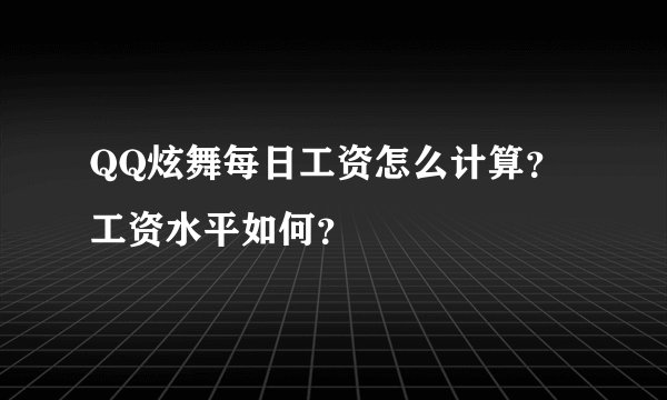 QQ炫舞每日工资怎么计算？工资水平如何？