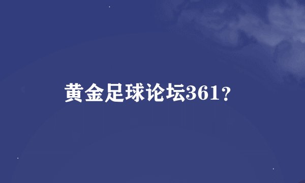 黄金足球论坛361？