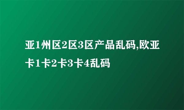 亚1州区2区3区产品乱码,欧亚卡1卡2卡3卡4乱码