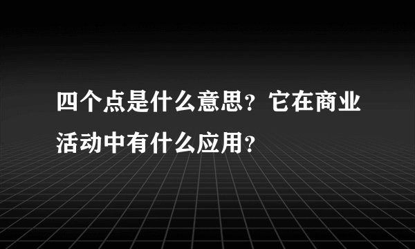 四个点是什么意思？它在商业活动中有什么应用？