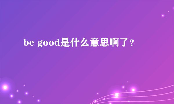 be good是什么意思啊了？