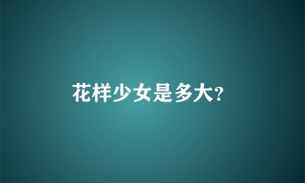 花样少女是多大？