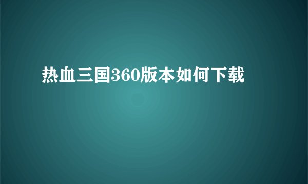 热血三国360版本如何下载