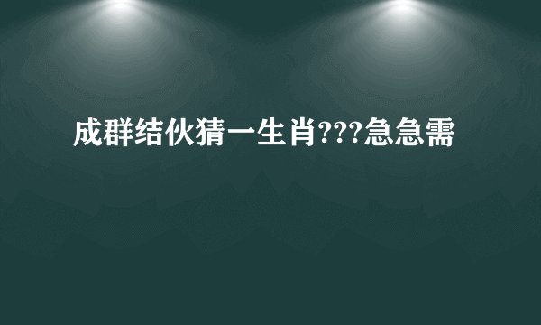 成群结伙猜一生肖???急急需
