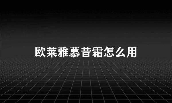 欧莱雅慕昔霜怎么用