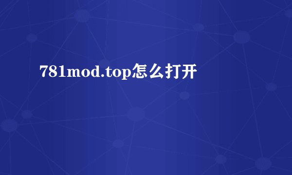 781mod.top怎么打开