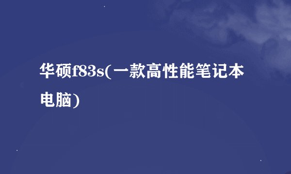 华硕f83s(一款高性能笔记本电脑)