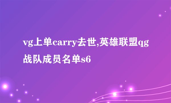 vg上单carry去世,英雄联盟qg战队成员名单s6